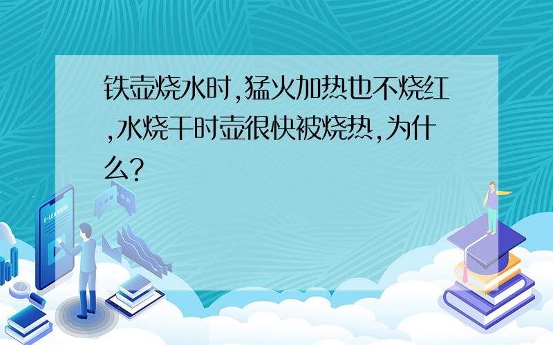 铁壶烧水时,猛火加热也不烧红,水烧干时壶很快被烧热,为什么?