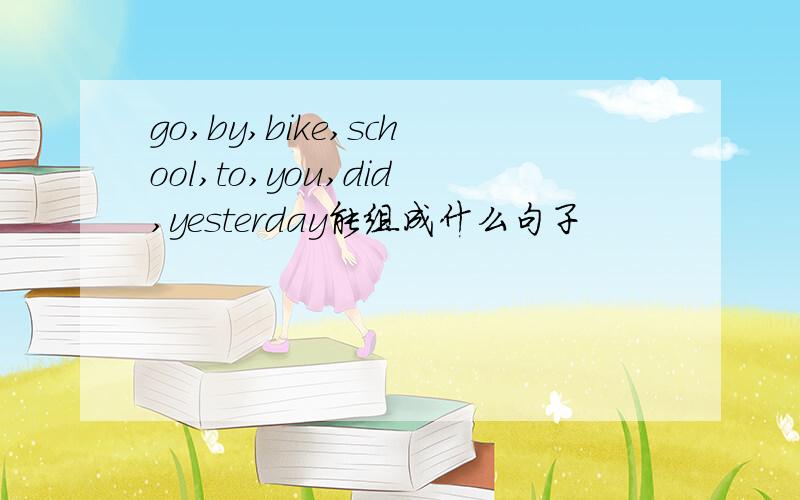 go,by,bike,school,to,you,did,yesterday能组成什么句子