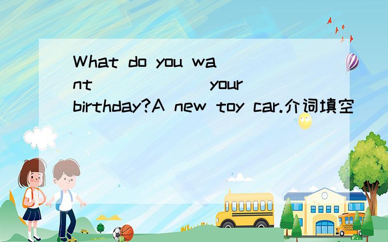 What do you want ______your birthday?A new toy car.介词填空