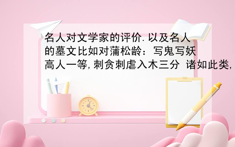 名人对文学家的评价.以及名人的墓文比如对蒲松龄：写鬼写妖高人一等,刺贪刺虐入木三分 诸如此类,