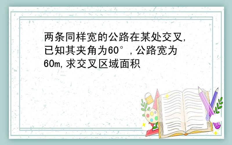 两条同样宽的公路在某处交叉,已知其夹角为60°,公路宽为60m,求交叉区域面积