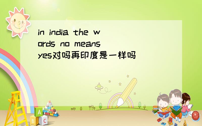 in india the words no means yes对吗再印度是一样吗