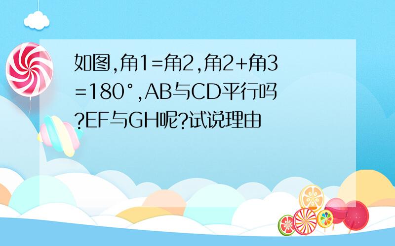 如图,角1=角2,角2+角3=180°,AB与CD平行吗?EF与GH呢?试说理由