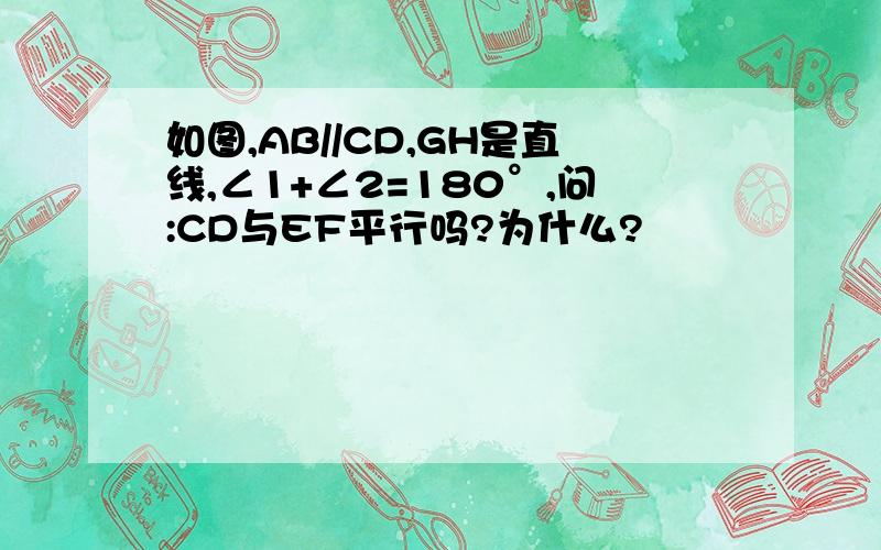 如图,AB//CD,GH是直线,∠1+∠2=180°,问:CD与EF平行吗?为什么?