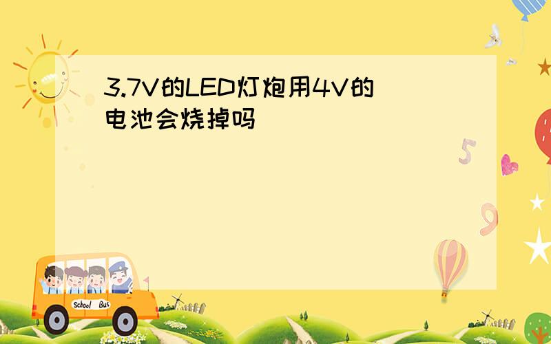 3.7V的LED灯炮用4V的电池会烧掉吗