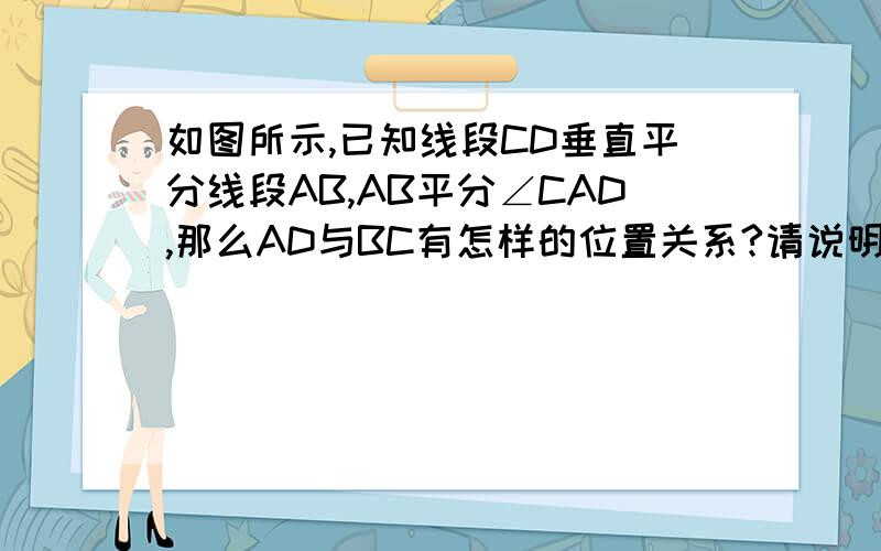 如图所示,已知线段CD垂直平分线段AB,AB平分∠CAD,那么AD与BC有怎样的位置关系?请说明理由