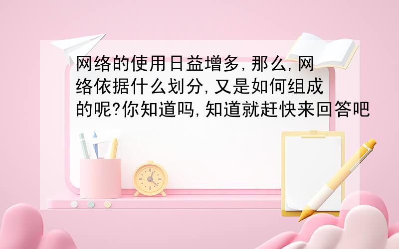 网络的使用日益增多,那么,网络依据什么划分,又是如何组成的呢?你知道吗,知道就赶快来回答吧