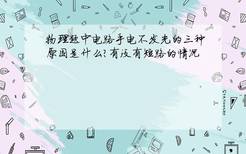 物理题中电路手电不发光的三种原因是什么?有没有短路的情况