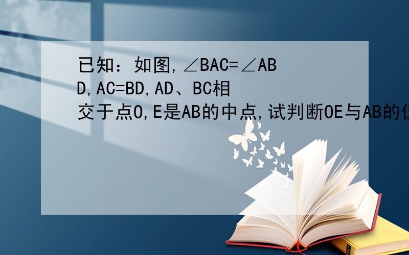 已知：如图,∠BAC=∠ABD,AC=BD,AD、BC相交于点O,E是AB的中点,试判断OE与AB的位置关系,并给出证明如题