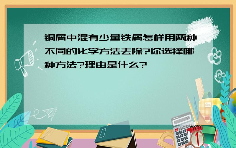 铜屑中混有少量铁屑怎样用两种不同的化学方法去除?你选择哪种方法?理由是什么?