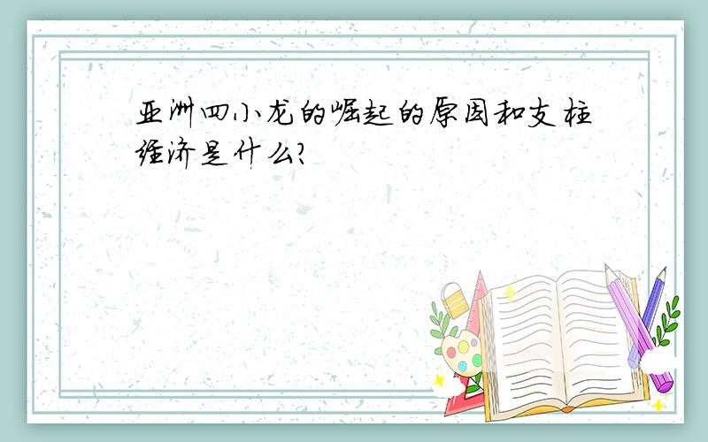 亚洲四小龙的崛起的原因和支柱经济是什么?