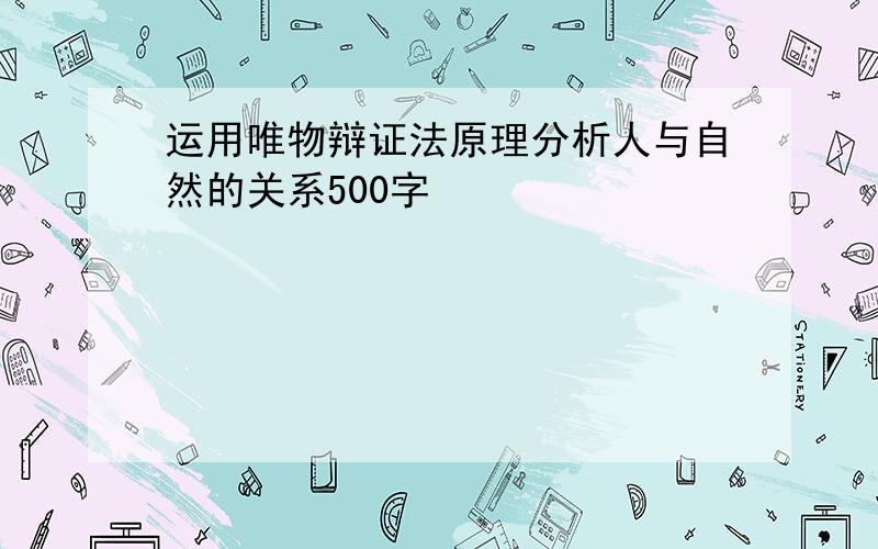 运用唯物辩证法原理分析人与自然的关系500字