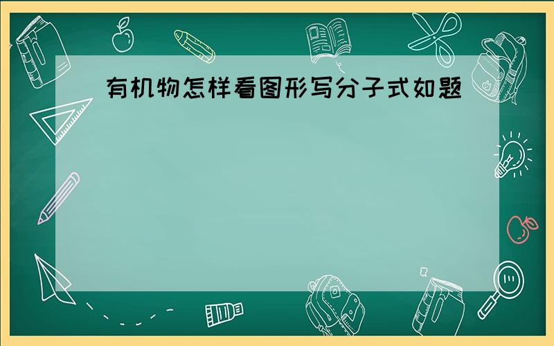 有机物怎样看图形写分子式如题