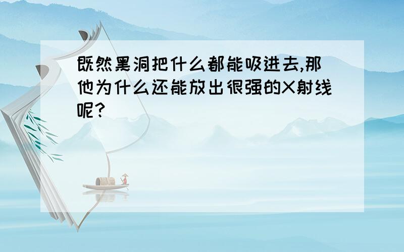 既然黑洞把什么都能吸进去,那他为什么还能放出很强的X射线呢?