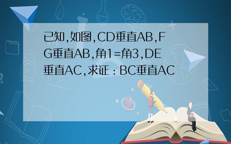 已知,如图,CD垂直AB,FG垂直AB,角1=角3,DE垂直AC,求证：BC垂直AC