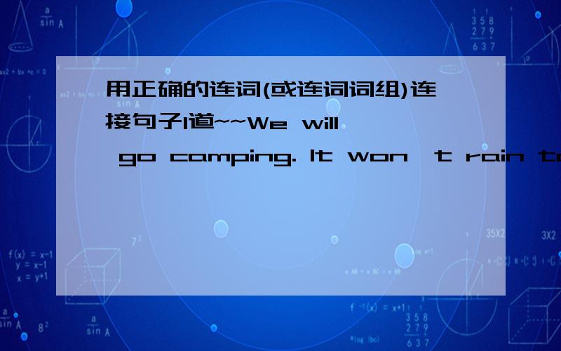 用正确的连词(或连词词组)连接句子1道~~We will go camping. It won't rain tomorrow.