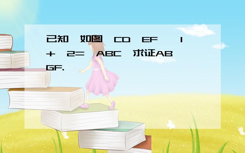 已知,如图,CD∥EF,∠1+∠2=∠ABC,求证AB∥GF.