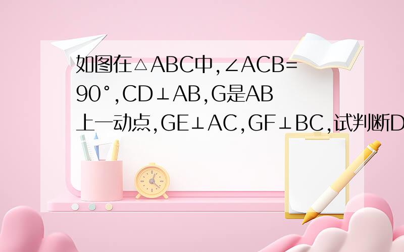 如图在△ABC中,∠ACB=90°,CD⊥AB,G是AB上一动点,GE⊥AC,GF⊥BC,试判断DE与DF的位置关系