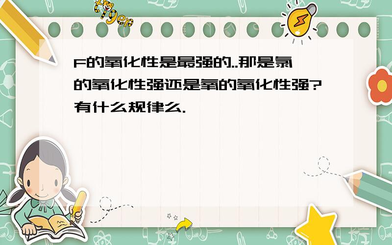 F的氧化性是最强的..那是氯的氧化性强还是氧的氧化性强?有什么规律么.