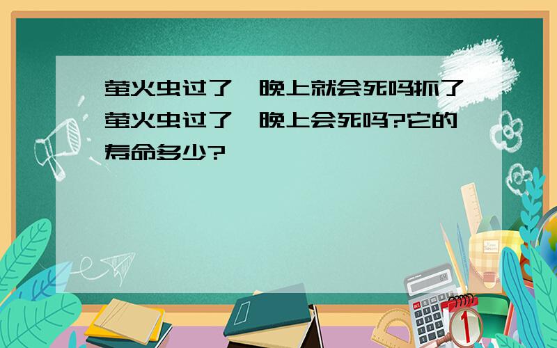 萤火虫过了一晚上就会死吗抓了萤火虫过了一晚上会死吗?它的寿命多少?