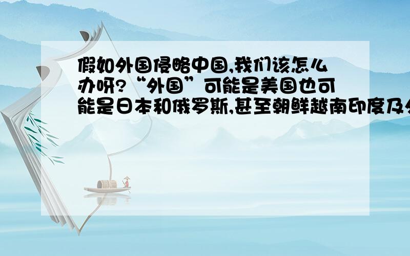 假如外国侵略中国,我们该怎么办呀?“外国”可能是美国也可能是日本和俄罗斯,甚至朝鲜越南印度及外蒙古.历史告诉我：打仗不是拼装备,还得看人的能力——甲午海战清政府海军装备亚洲