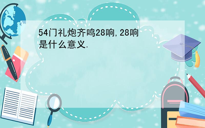 54门礼炮齐鸣28响,28响是什么意义.