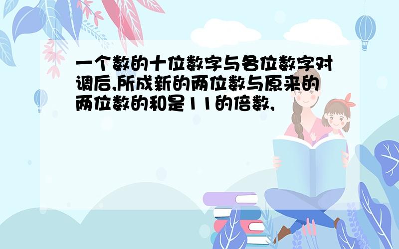 一个数的十位数字与各位数字对调后,所成新的两位数与原来的两位数的和是11的倍数,