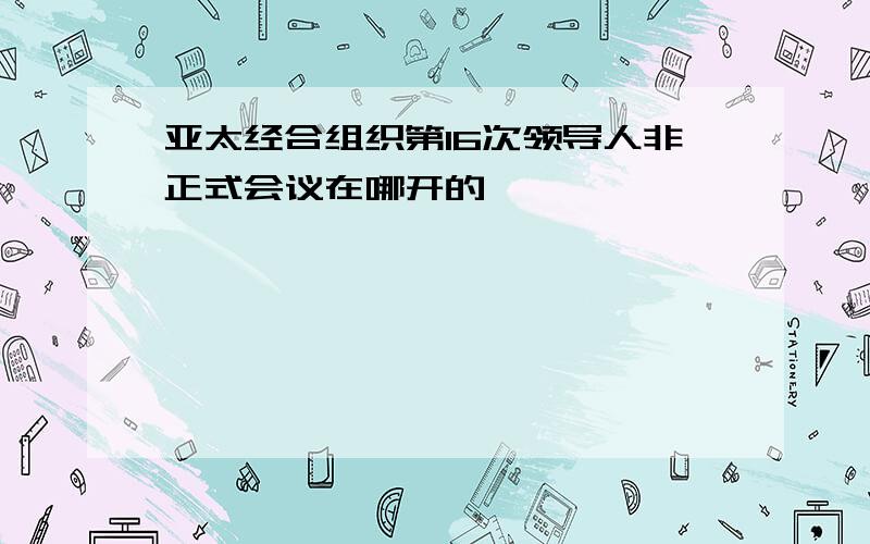 亚太经合组织第16次领导人非正式会议在哪开的