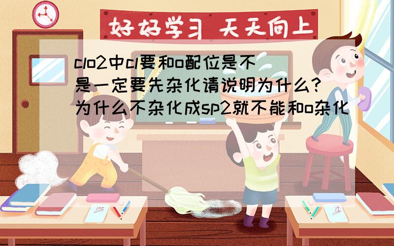 clo2中cl要和o配位是不是一定要先杂化请说明为什么?为什么不杂化成sp2就不能和o杂化