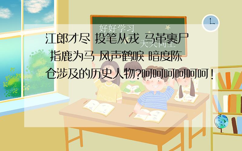 江郎才尽 投笔从戎 马革裹尸 指鹿为马 风声鹤唳 暗度陈仓涉及的历史人物?呵呵呵呵呵呵!