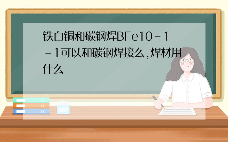 铁白铜和碳钢焊BFe10-1-1可以和碳钢焊接么,焊材用什么