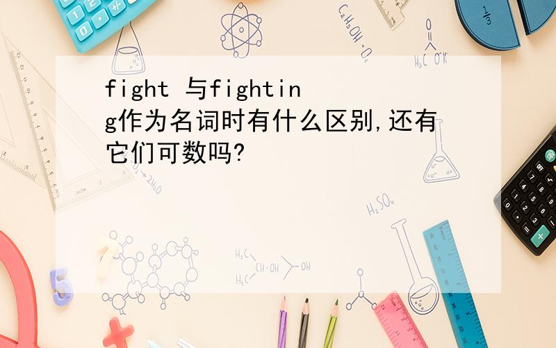 fight 与fighting作为名词时有什么区别,还有它们可数吗?