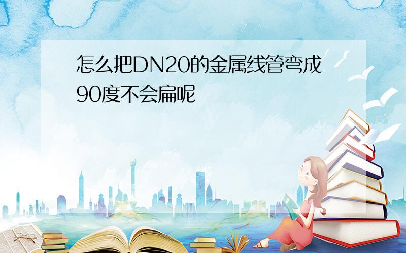 怎么把DN20的金属线管弯成90度不会扁呢