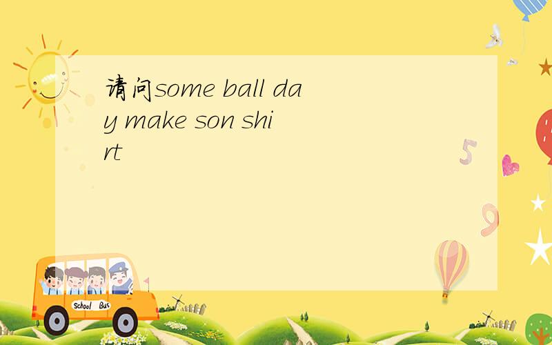 请问some ball day make son shirt