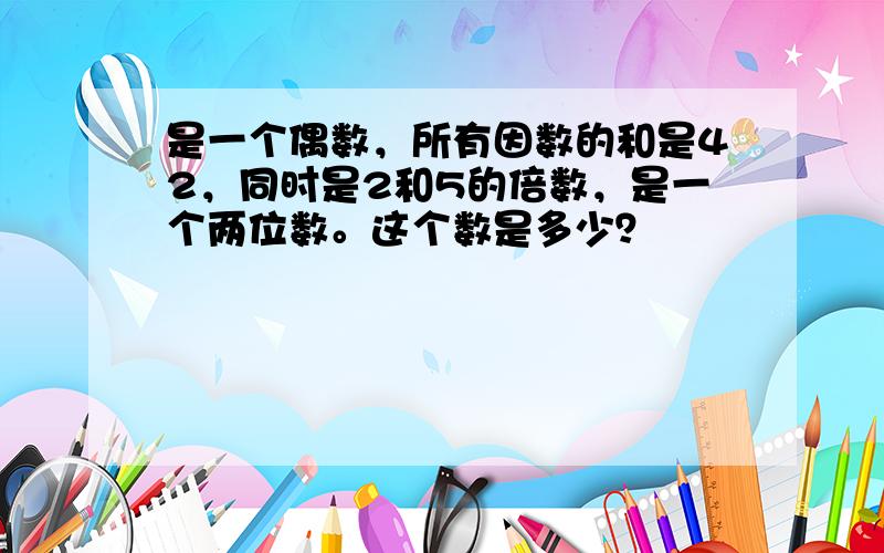 是一个偶数，所有因数的和是42，同时是2和5的倍数，是一个两位数。这个数是多少？