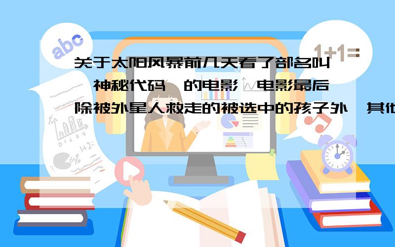 关于太阳风暴前几天看了部名叫《神秘代码》的电影,电影最后除被外星人救走的被选中的孩子外,其他生活在地表的人全都随着地球分崩离析.然而,有些科学家说,月球这种东西成为地球的卫