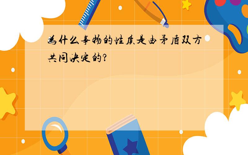 为什么事物的性质是由矛盾双方共同决定的?