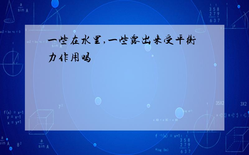 一些在水里,一些露出来受平衡力作用吗