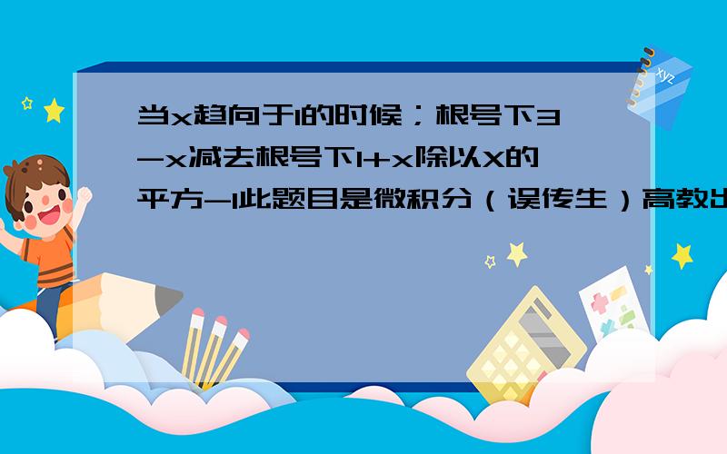 当x趋向于1的时候；根号下3-x减去根号下1+x除以X的平方-1此题目是微积分（误传生）高教出版社，第61页第三大题的第七小题