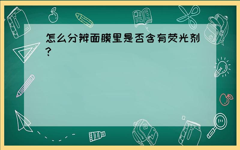 怎么分辨面膜里是否含有荧光剂?