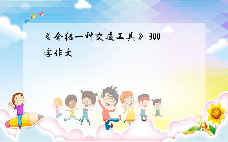 《介绍一种交通工具》 300字作文