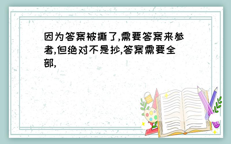 因为答案被撕了,需要答案来参考,但绝对不是抄,答案需要全部,