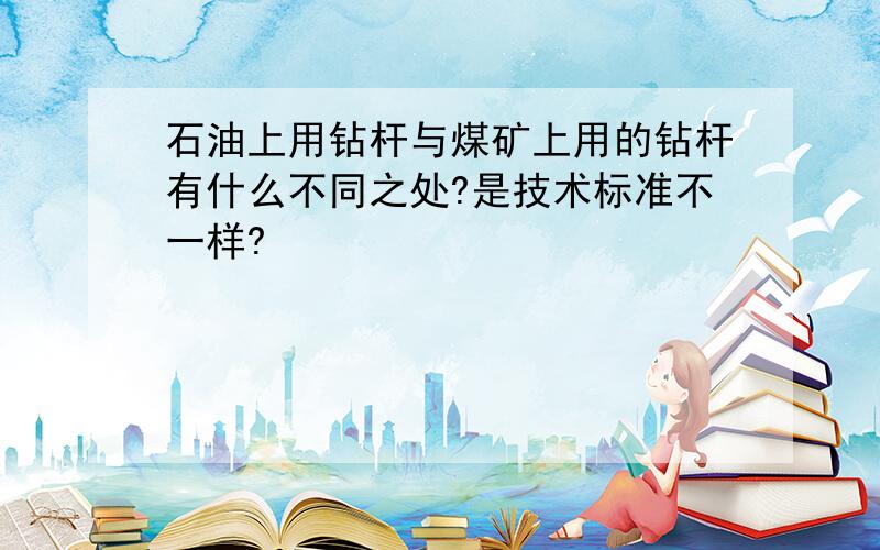 石油上用钻杆与煤矿上用的钻杆有什么不同之处?是技术标准不一样?