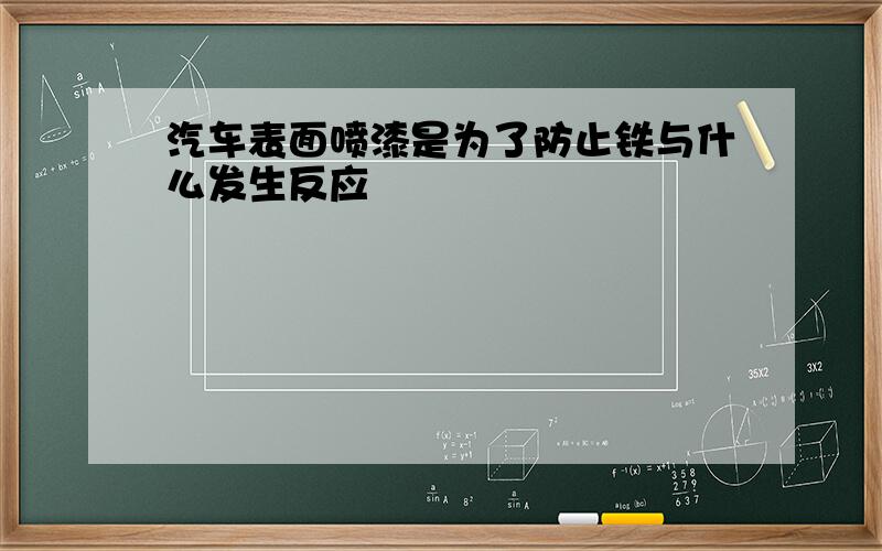 汽车表面喷漆是为了防止铁与什么发生反应