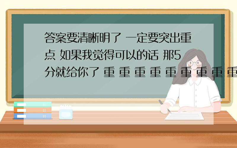 答案要清晰明了 一定要突出重点 如果我觉得可以的话 那5分就给你了 重 重 重 重 重 重 重 重 重 重 重 重 重 重 重 重 重 点点点点点点点点点点点点点点点点点点点