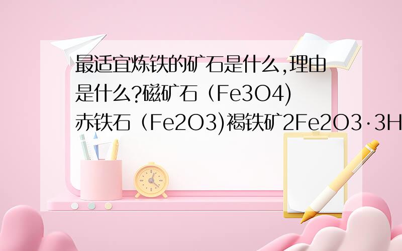 最适宜炼铁的矿石是什么,理由是什么?磁矿石（Fe3O4)赤铁石（Fe2O3)褐铁矿2Fe2O3·3H2O菱铁矿FeCO3黄铁矿FeS2