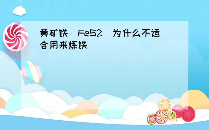 黄矿铁（FeS2）为什么不适合用来炼铁