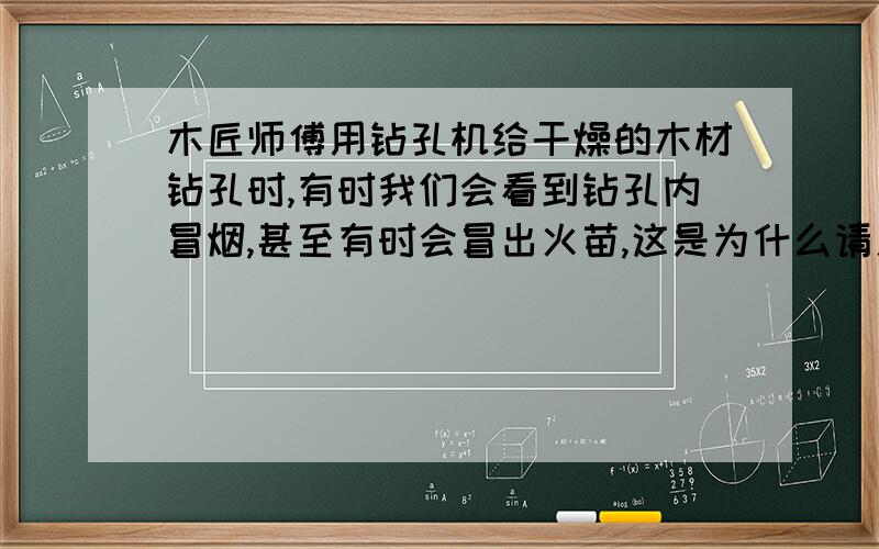 木匠师傅用钻孔机给干燥的木材钻孔时,有时我们会看到钻孔内冒烟,甚至有时会冒出火苗,这是为什么请用学过的物理知识加以解释