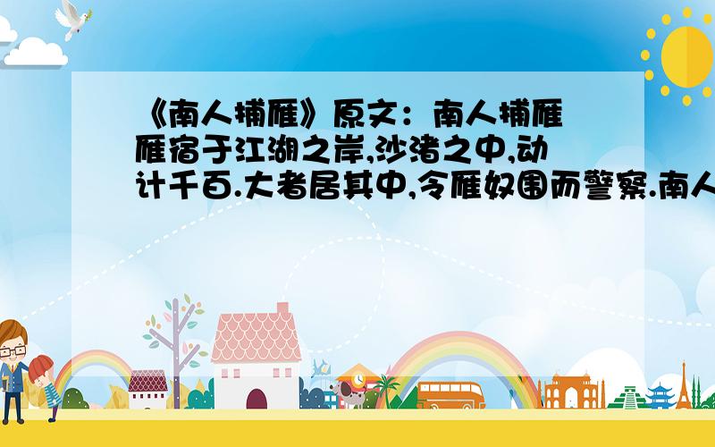 《南人捕雁》原文：南人捕雁 雁宿于江湖之岸,沙渚之中,动计千百.大者居其中,令雁奴围而警察.南人有采捕者,俟其天色阴暗,或无月时,于瓦罐中藏烛,持棒者数人,屏气前行.将欲及之,则略举烛