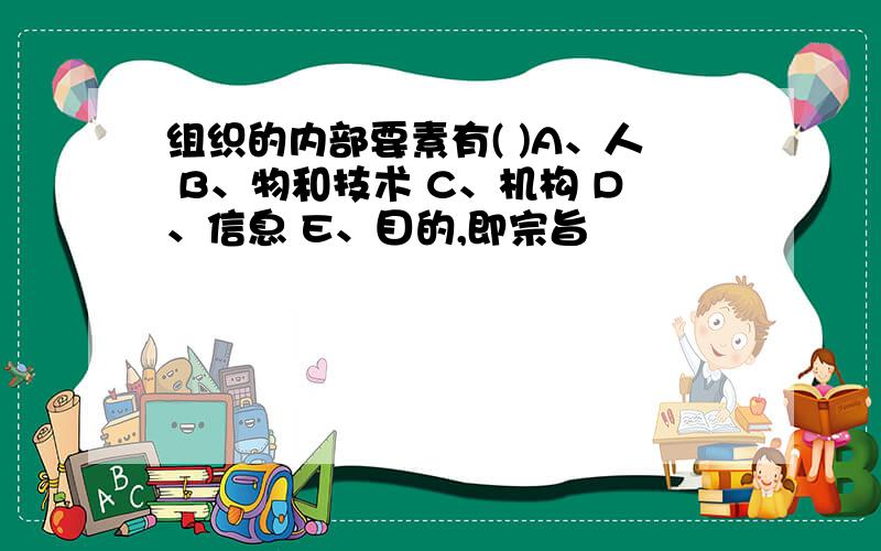 组织的内部要素有( )A、人 B、物和技术 C、机构 D、信息 E、目的,即宗旨